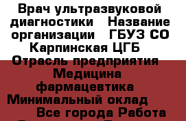 Врач ультразвуковой диагностики › Название организации ­ ГБУЗ СО Карпинская ЦГБ › Отрасль предприятия ­ Медицина, фармацевтика › Минимальный оклад ­ 30 000 - Все города Работа » Вакансии   . Тверская обл.,Нелидово г.